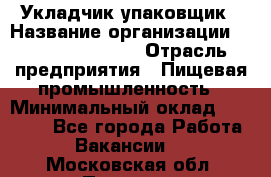 Укладчик-упаковщик › Название организации ­ Fusion Service › Отрасль предприятия ­ Пищевая промышленность › Минимальный оклад ­ 21 000 - Все города Работа » Вакансии   . Московская обл.,Пущино г.